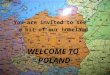 WELCOME TO POLAND You are invited to see a bit of our homeland