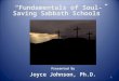 Presented By Joyce Johnson, Ph.D. 1 “Fundamentals of Soul-Saving Sabbath Schools”