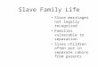 Slave Family Life Slave marriages not legally recognized Families vulnerable to separation Slave children often put in separate cabins from parents