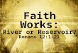 Faith Works: River or Reservoir? Romans 12:1-21. We were confronted by the fearsome wrath of God v. 1:18-3:20