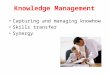 Knowledge Management Capturing and managing knowhow Skills transfer Synergy