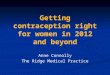 Getting contraception right for women in 2012 and beyond Anne Connolly The Ridge Medical Practice