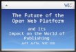 The Future of the Open Web Platform Jeff Jaffe, W3C CEO and its Impact on the World of Publishing