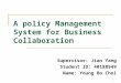 A policy Management System for Business Collaboration Supervisor: Jian Yang Student ID: 40188949 Name: Young Bo Choi 1