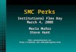 SMC Perks Institutional Flex Day March 4, 2008 Maria Muñoz Steve Hunt This presentation at:  