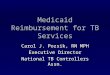 Medicaid Reimbursement for TB Services Carol J. Pozsik, RN MPH Executive Director National TB Controllers Assn