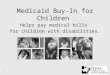 1 Medicaid Buy-In for Children Helps pay medical bills for children with disabilities