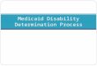 Medicaid Disability Determination Process. Medicaid Eligibility Groups To receive Medicaid a person must be: age 65 or over (referred to as aged) blind