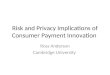 Risk and Privacy Implications of Consumer Payment Innovation Ross Anderson Cambridge University