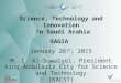Science, Technology and Innovation In Saudi Arabia SAGIA January 26 th, 2015 M. I. Al-Suwaiyel, President King Abdulaziz City for Science and Technology