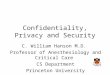 Confidentiality, Privacy and Security C. William Hanson M.D. Professor of Anesthesiology and Critical Care CS Department Princeton University 20Privacy%20and%20Security.ppt