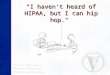 "I haven't heard of HIPAA, but I can hip hop.". Some Tips & Updates for HME/Rehab Providers HIPAA Security Standards Final Rule Some Tips & Updates for