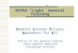 HIPAA “Light” General Training Office of the General Counsel Johns Hopkins Medicine (Pathology Version) Hopkins Insures Privacy Awareness for All