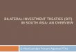 BILATERAL INVESTMENT TREATIES (BIT) IN SOUTH ASIA: AN OVERVIEW G Manicandan Forum Against FTAs