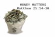 MONEY MATTERS Matthew 25:14-30. Matthew 6:19-21 19 “Do not store up for yourselves treasures on earth, where moth and rust destroy, and where thieves