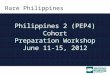 Rare Philippines Philippines 2 (PEP4) Cohort Preparation Workshop June 11-15, 2012