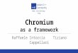 Italian C++ Community  Chromium as a framework Raffaele Intorcia Tiziano Cappellari