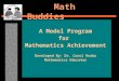 Math Buddies A Model Program for Mathematics Achievement Developed By: Dr. Carol Rezba Mathematics Educator