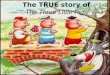 The TRUE story of The Three Little Pigs. Characters The First Little Pig- Built his house out of straw The Second Little Pig- Built his house out of sticks