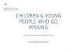 CHILDREN & YOUNG PEOPLE WHO GO MISSING Gill Brown Chief Executive Brighter Futures  1