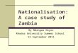 Nationalisation: A case study of Zambia By Ndangwa Noyoo Rhodes University Summer School 13 September 2011