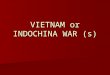 VIETNAM or INDOCHINA WAR (s). FRENCH INDOCHINA French colonize parts of Southeast Asia in 1880s, incl. Kingdom of Vietnam French colonize parts of Southeast