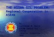 THE ASIAN OIL PROBLEM: Regional Cooperation in ASEAN By Guillermo R. Balce ASEAN Centre for Energy Jakarta, Indonesia 2001