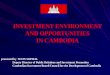 INVESTMENT ENVIRONMENT AND OPPORTUNITIES IN CAMBODIA presented by SUON SOPHAL Deputy Director of Public Relations and Investment Promotion Cambodian Investment