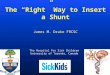 The Hospital for Sick Children University of Toronto, Canada The “Right” Way to Insert a Shunt James M. Drake FRCSC
