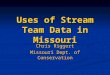 Uses of Stream Team Data in Missouri Chris Riggert Missouri Dept. of Conservation