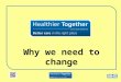 Why we need to change. What is Healthier Together? A look at the way health services are delivered Looking at services provided in hospitals Looking at