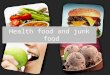 Health food and junk food. We eat many kinds of food in our daily lives sometimes these food are healthy and sometimes they're not so. So what is the