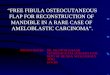 “FREE FIBULA OSTEOCUTANEOUS FLAP FOR RECONSTRUCTION OF MANDIBLE IN A RARE CASE OF AMELOBLASTIC CARCINOMA”. PRESENTED BY: DR. PRAMOD SUBASH MAXILLOFACIAL