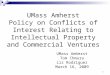1 UMass Amherst Policy on Conflicts of Interest Relating to Intellectual Property and Commercial Ventures UMass Amherst Tom Chmura Liz Rodriguez March