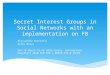 Secret Interest Groups in Social Networks with an implementation on FB Alessandro Sorniotti Refik Molva SAC’10 March 22-26 2010,Sierre, Switzerland. Copyright