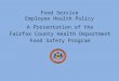 A Presentation of the Fairfax County Health Department Food Safety Program Food Service Employee Health Policy