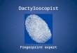 Dactyloscopist Fingerprint expert. Evidence 3 different kinds of fingerprints – Latent Prints – Patent Prints – Plastic Prints