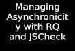 Managing Asynchronicity with RQ and JSCheck. Synchronous functions Do not return until the work is complete or failed