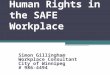 Human Rights in the SAFE Workplace Simon Gillingham Workplace Consultant City of Winnipeg # 986-4494