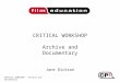 CRITICAL WORKSHOP - Archive and Documentary CRITICAL WORKSHOP Archive and Documentary Jane Dickson Title