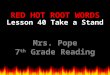 RED HOT ROOT WORDS Lesson 40 Mrs. Pope 7 th Grade Reading Take a Stand