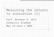 Measuring the returns to innovation (1) Prof. Bronwyn H. Hall Globelics Academy May 31/June 1 2004