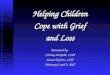Helping Children Cope with Grief Cope with Grief and Loss Presented by Christy Harpold, LSW Susan Nichter, LSW February 8 and 9, 2007