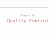 1 Chapter 10 Quality Control. 2 Phases of Quality Assurance Acceptance sampling Process control Continuous improvement Inspection before/after production