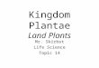 Kingdom Plantae Land Plants Mr. Skirbst Life Science Topic 14