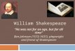 William Shakespeare “He was not for an age, but for all time” Ben Johnson (1572-1637), playwright and friend of Shakespeare