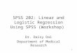 1 SPSS 202: Linear and Logistic Regression Using SPSS (Workshop) Dr. Daisy Dai Department of Medical Research