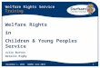 30 April 2015NAWRA June 20101 Welfare Rights Service Training Welfare Rights in Children & Young Peoples Service Julie Burton Natalie Rigby