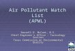 Air Pollutant Watch List (APWL) Darrell D. McCant, B.S. Chief Engineer’s Office - Toxicology Section Texas Commission on Environmental Quality