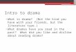 Intro to drama What is drama? (Not the kind you have with your friends, but the literature type.) What dramas have you read in the past? What did you like